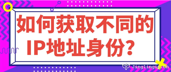 如何獲取不同的IP地址身份?