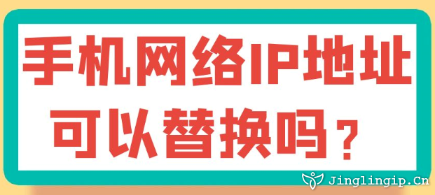 手機網絡IP地址可以替換嗎?