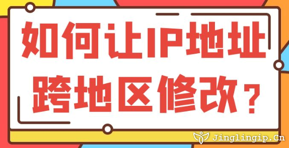 如何讓IP地址跨地區(qū)修改?