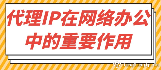 代理IP在網絡辦公中的重要作用?