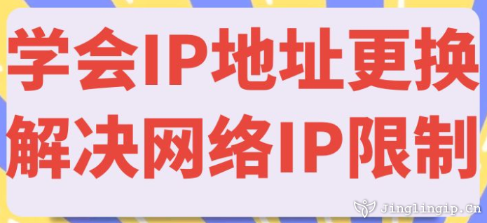 學(xué)會IP地址更換解決網(wǎng)絡(luò)IP限制