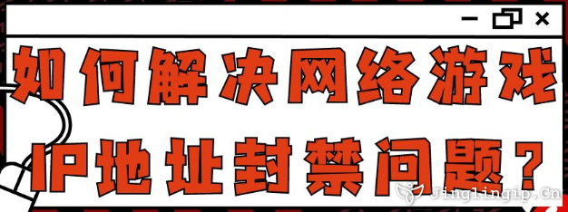 如何解決網(wǎng)絡(luò)游戲IP地址封禁問題?